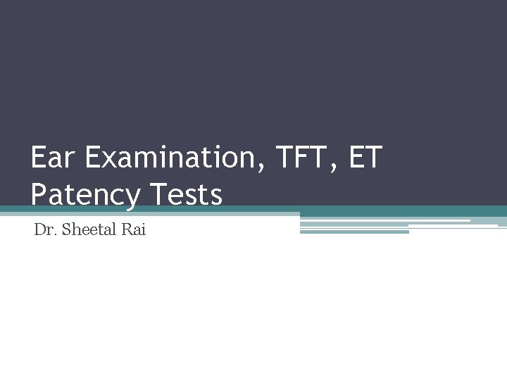 Ear Examination, TFT, ET Patency Tests Dr. Sheetal Rai 