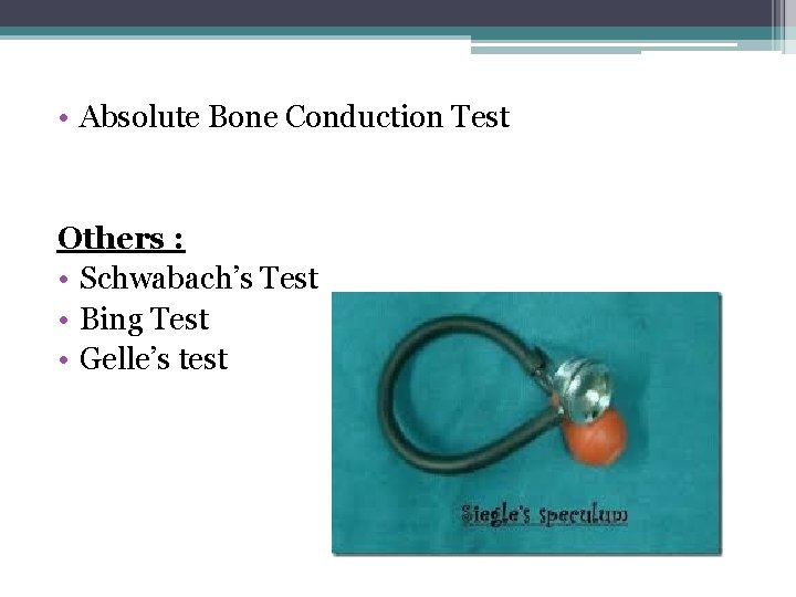  • Absolute Bone Conduction Test Others : • Schwabach’s Test • Bing Test