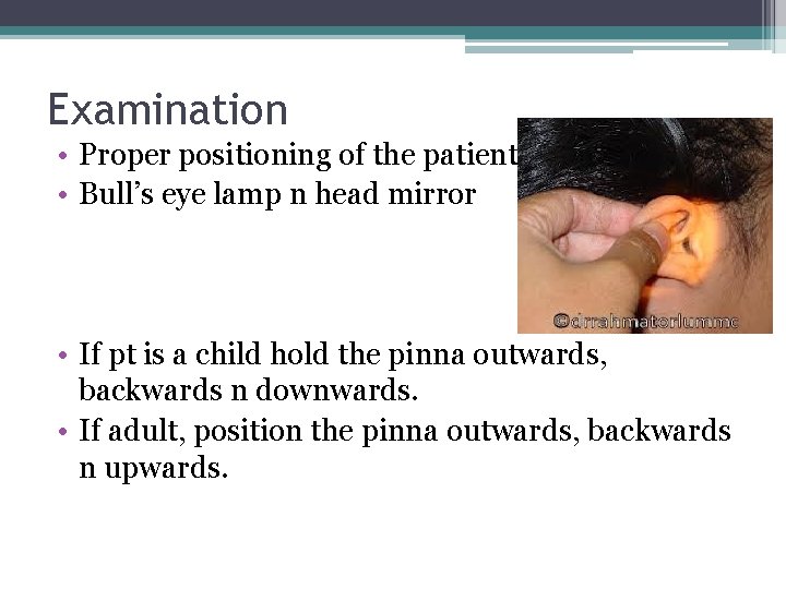 Examination • Proper positioning of the patient • Bull’s eye lamp n head mirror