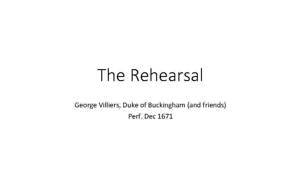 The Rehearsal George Villiers, Duke of Buckingham (and friends) Perf. Dec 1671 