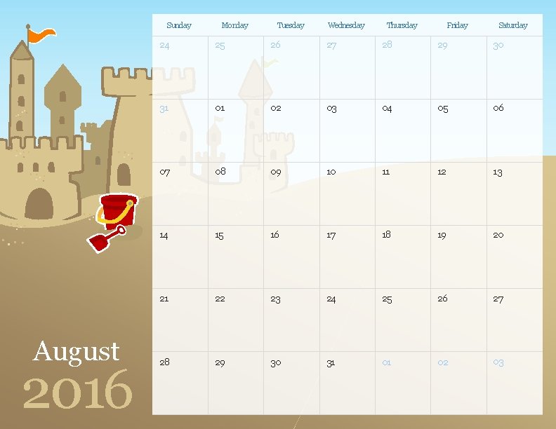 Sunday August 2016 Monday Tuesday Wednesday Thursday Friday Saturday 24 25 26 27 28 Sunday August 2016 Monday Tuesday Wednesday Thursday Friday Saturday 24 25 26 27 28