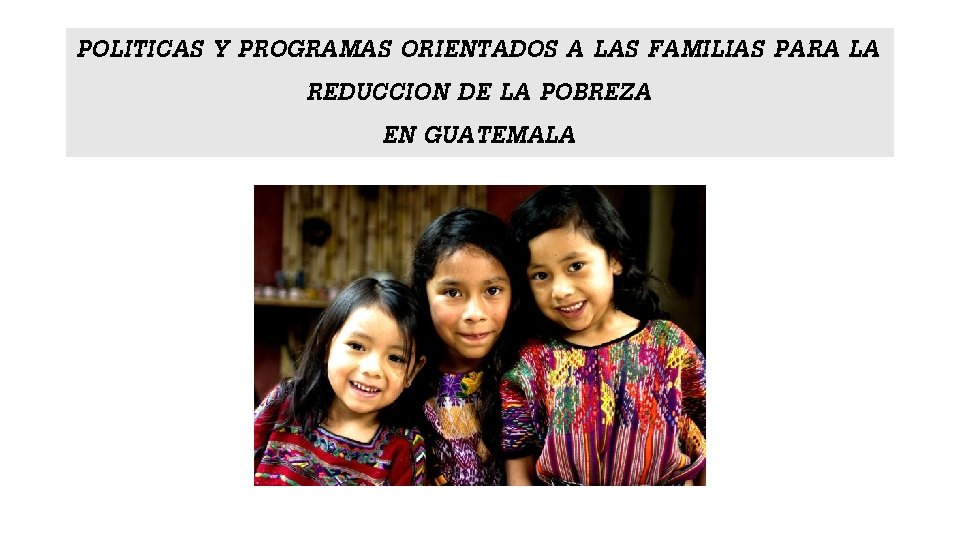 POLITICAS Y PROGRAMAS ORIENTADOS A LAS FAMILIAS PARA LA REDUCCION DE LA POBREZA EN