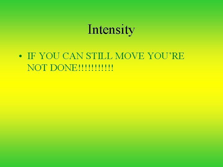 Intensity • IF YOU CAN STILL MOVE YOU’RE NOT DONE!!!!!! 