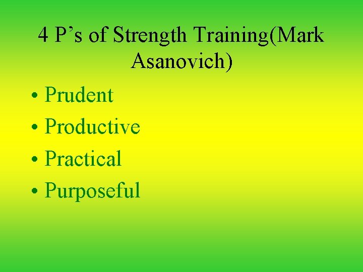 4 P’s of Strength Training(Mark Asanovich) • Prudent • Productive • Practical • Purposeful