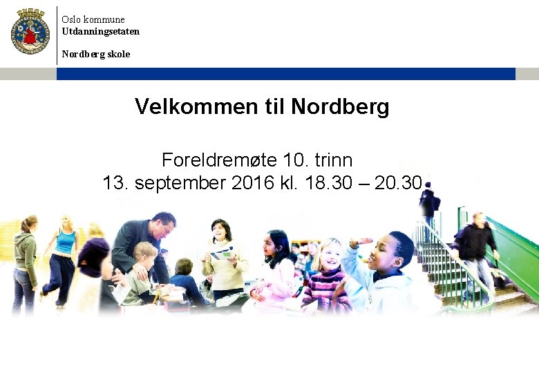 Oslo kommune Utdanningsetaten Nordberg skole Velkommen til Nordberg Foreldremøte 10. trinn 13. september 2016