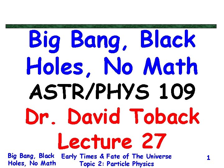 Big Bang, Black Holes, No Math ASTR/PHYS 109 Dr. David Toback Lecture 27 Big