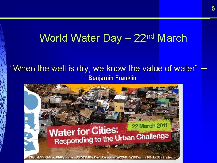 5 World Water Day – 22 nd March “When the well is dry, we