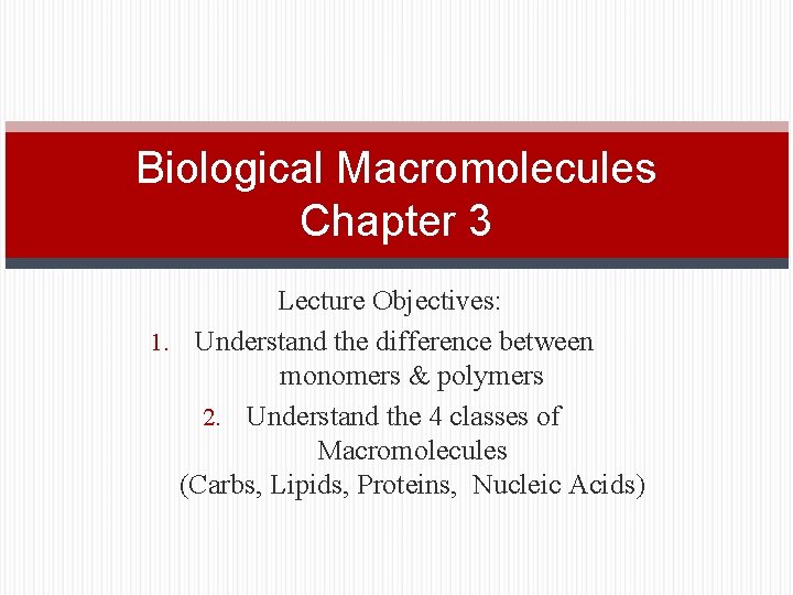 Biological Macromolecules Chapter 3 Lecture Objectives: 1. Understand the difference between monomers & polymers