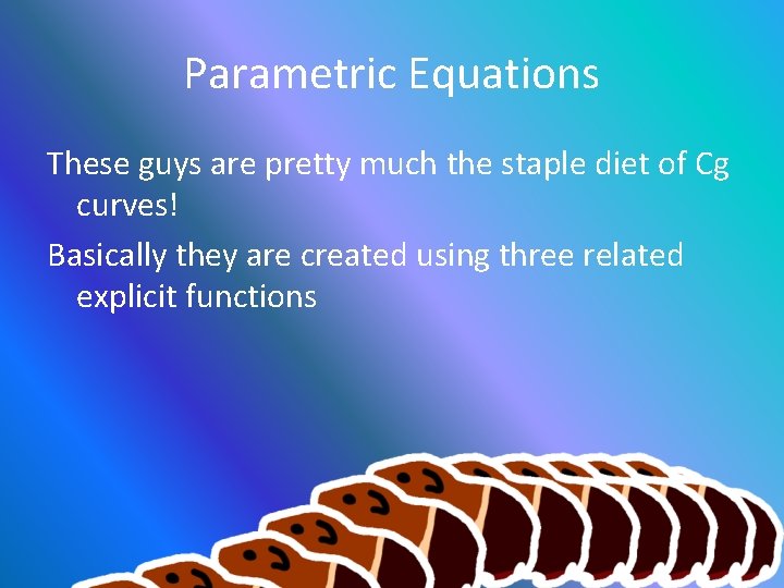 Parametric Equations These guys are pretty much the staple diet of Cg curves! Basically