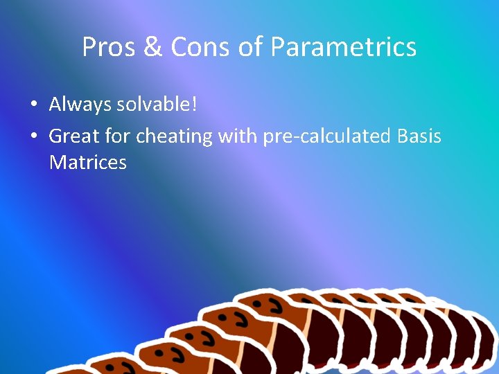 Pros & Cons of Parametrics • Always solvable! • Great for cheating with pre-calculated