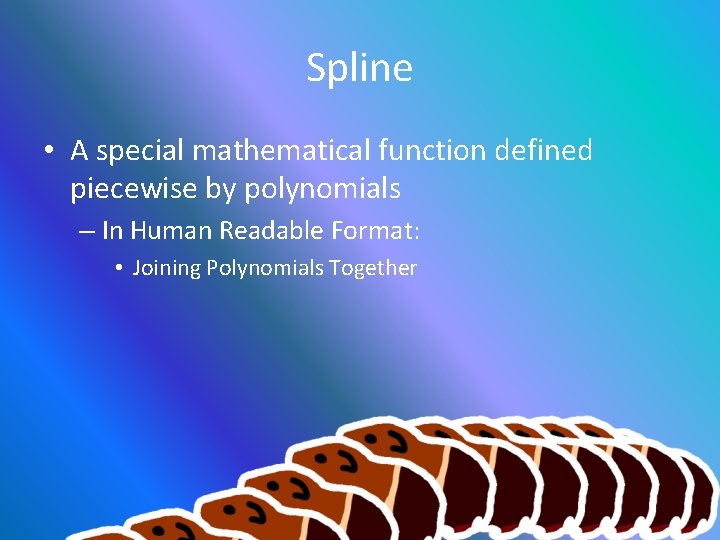 Spline • A special mathematical function defined piecewise by polynomials – In Human Readable