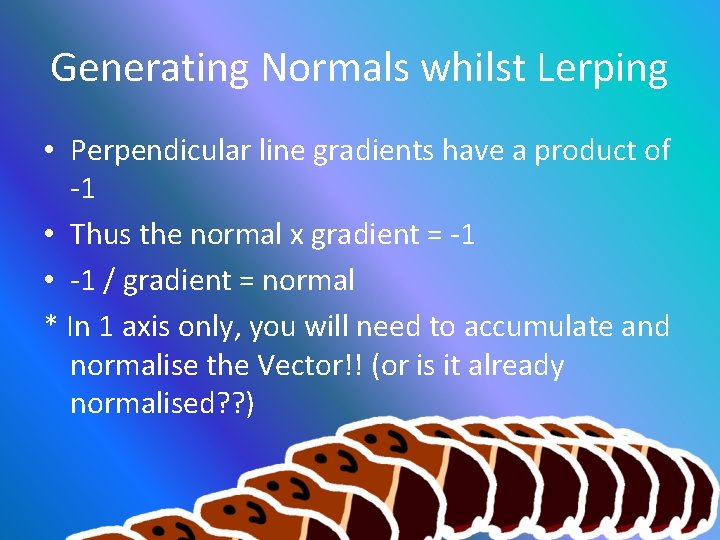Generating Normals whilst Lerping • Perpendicular line gradients have a product of -1 •