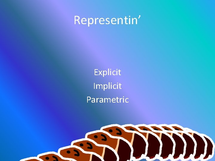 Representin’ Explicit Implicit Parametric 