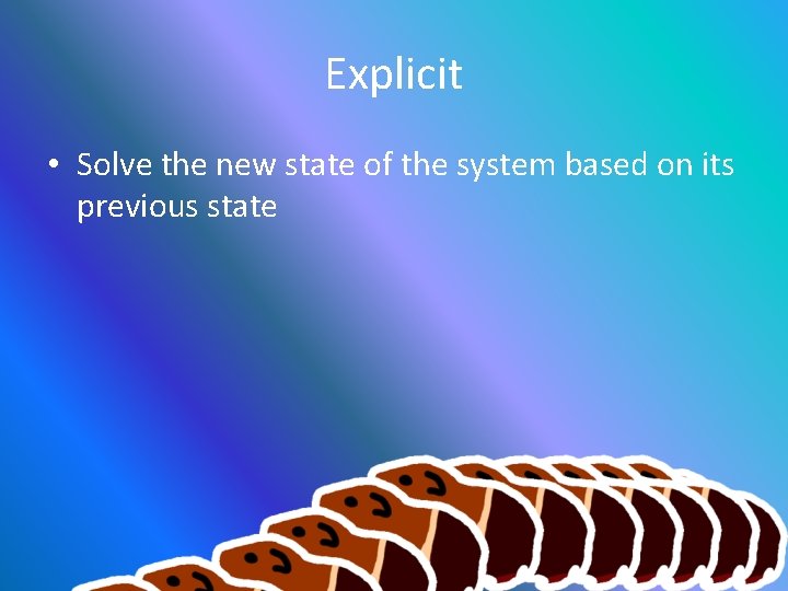 Explicit • Solve the new state of the system based on its previous state