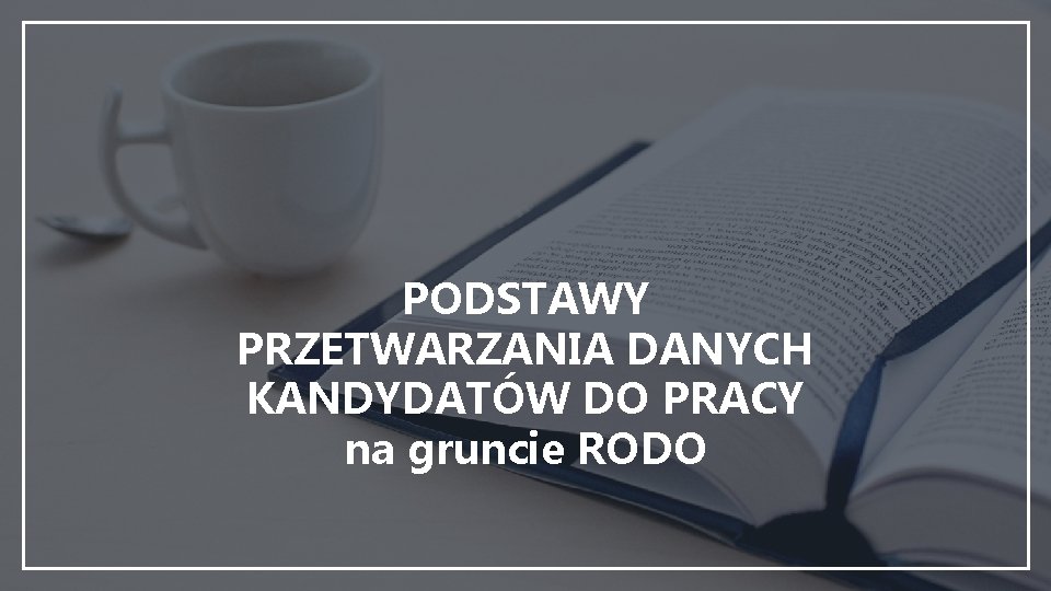 PODSTAWY PRZETWARZANIA DANYCH KANDYDATÓW DO PRACY na gruncie RODO 