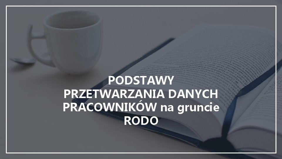 PODSTAWY PRZETWARZANIA DANYCH PRACOWNIKÓW na gruncie RODO 