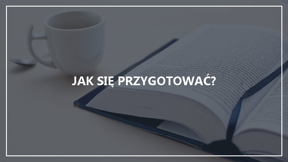 JAK SIĘ PRZYGOTOWAĆ? 