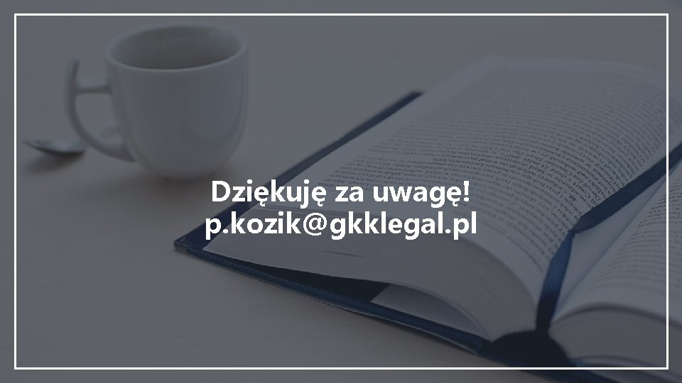 Dziękuję za uwagę! p. kozik@gkklegal. pl 