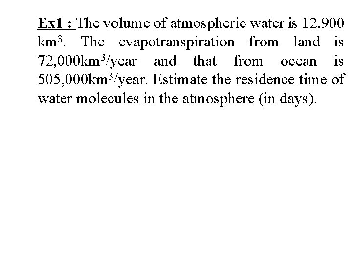 Ex 1 : The volume of atmospheric water is 12, 900 km 3. The