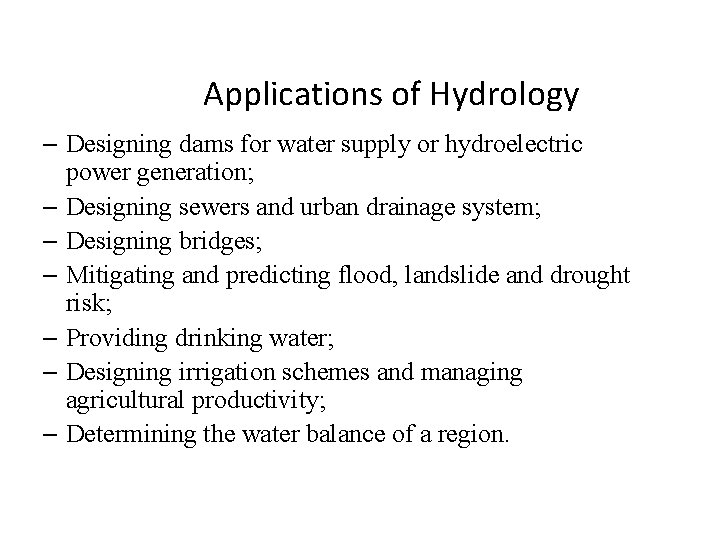 Applications of Hydrology – Designing dams for water supply or hydroelectric power generation; –