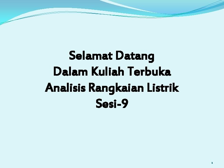 Selamat Datang Dalam Kuliah Terbuka Analisis Rangkaian Listrik Sesi-9 1 