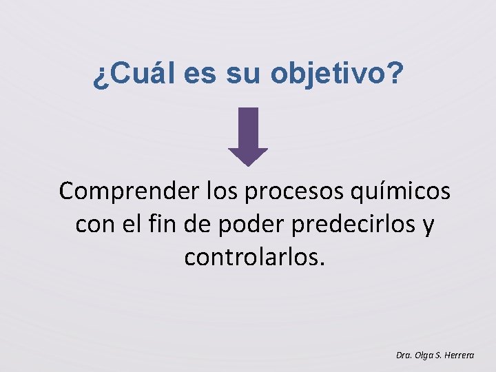 ¿Cuál es su objetivo? Comprender los procesos químicos con el fin de poder predecirlos