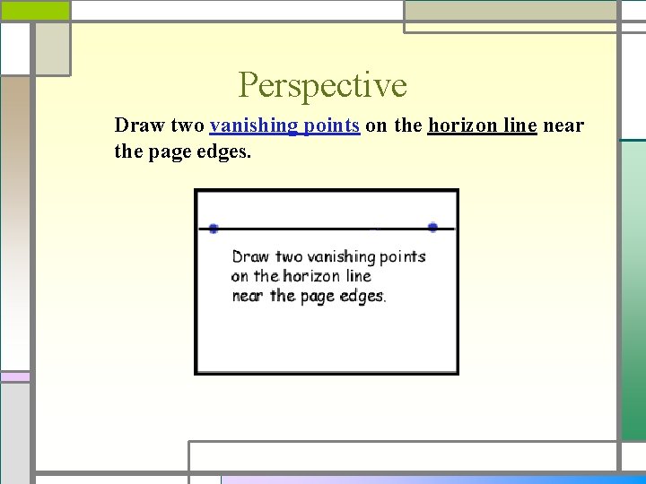 Perspective Draw two vanishing points on the horizon line near the page edges. 