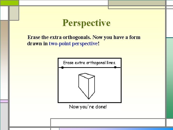 Perspective Erase the extra orthogonals. Now you have a form drawn in two-point perspective!