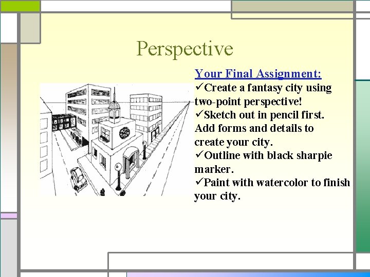 Perspective Your Final Assignment: üCreate a fantasy city using two-point perspective! üSketch out in