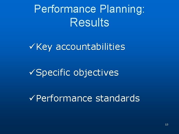 Performance Planning: Results üKey accountabilities üSpecific objectives üPerformance standards 13 