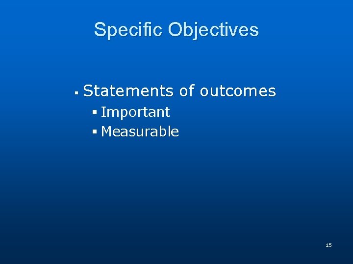 Specific Objectives § Statements of outcomes § Important § Measurable 15 