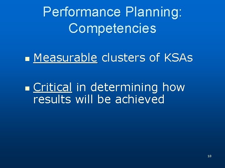 Performance Planning: Competencies n n Measurable clusters of KSAs Critical in determining how results