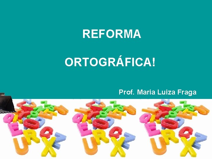 REFORMA ORTOGRÁFICA! Prof. Maria Luiza Fraga 