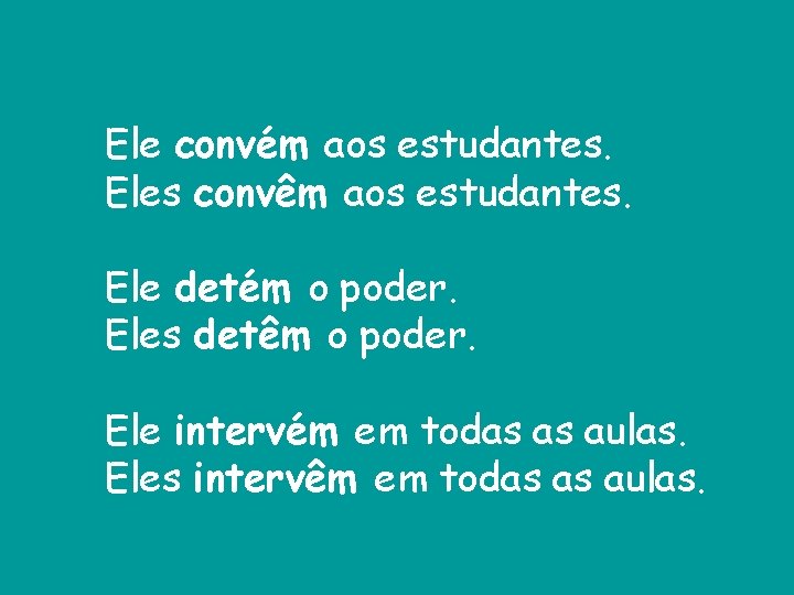 Ele convém aos estudantes. Eles convêm aos estudantes. Ele detém o poder. Eles detêm