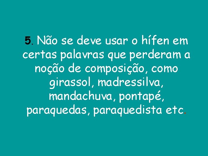 5. Não se deve usar o hífen em certas palavras que perderam a noção