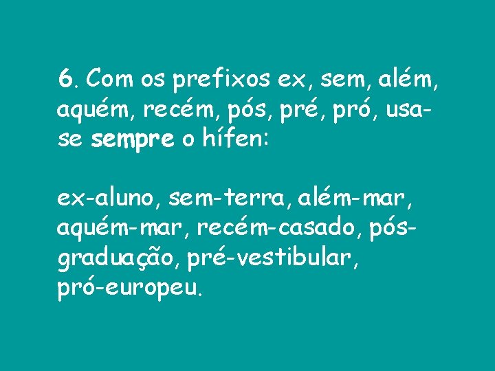 6. Com os prefixos ex, sem, além, aquém, recém, pós, pré, pró, usase sempre