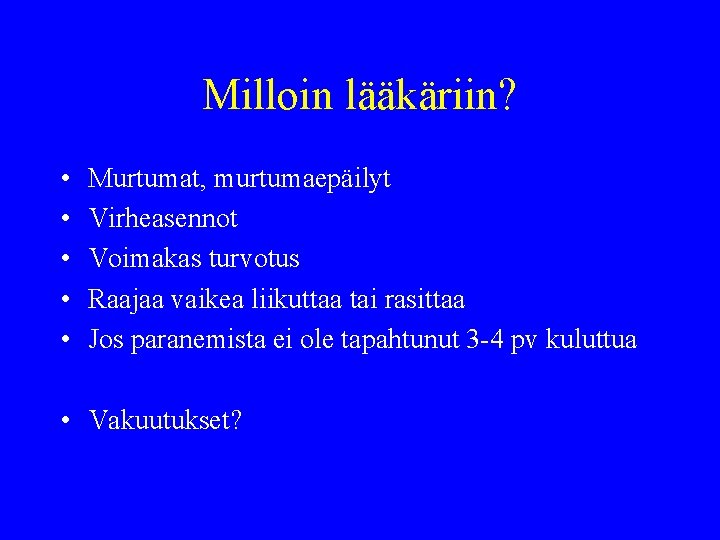 Milloin lääkäriin? • • • Murtumat, murtumaepäilyt Virheasennot Voimakas turvotus Raajaa vaikea liikuttaa tai