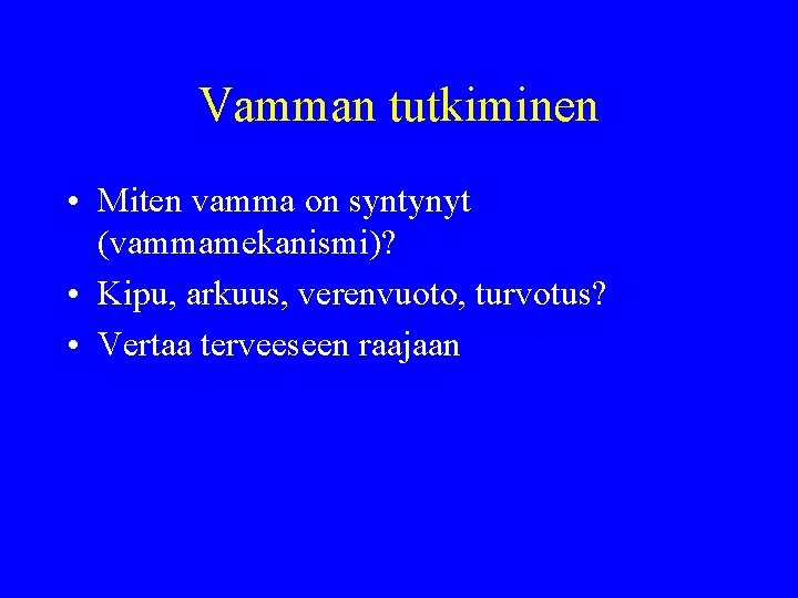 Vamman tutkiminen • Miten vamma on syntynyt (vammamekanismi)? • Kipu, arkuus, verenvuoto, turvotus? •
