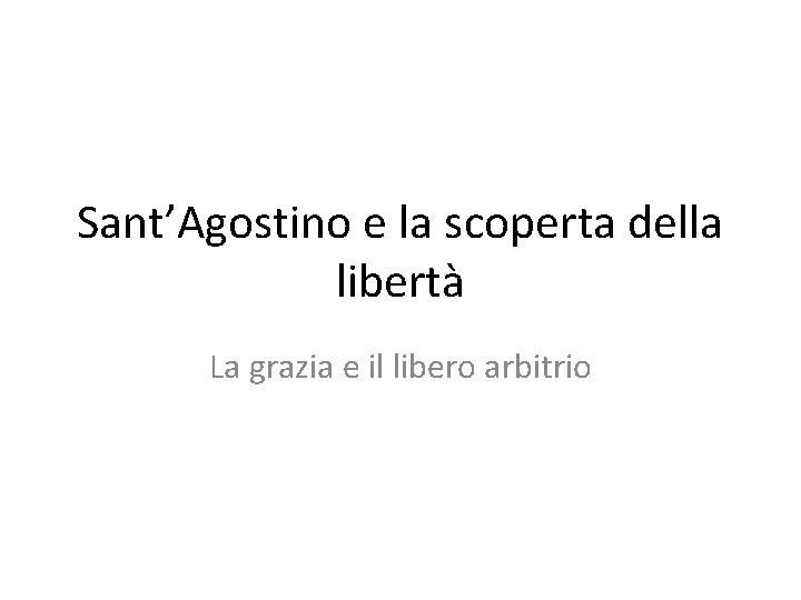 Sant’Agostino e la scoperta della libertà La grazia e il libero arbitrio 