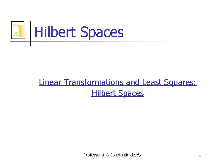 AGC DSP Hilbert Spaces Linear Transformations and Least Squares: Hilbert Spaces Professor A G