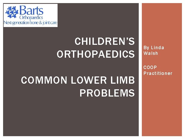 CHILDREN’S ORTHOPAEDICS COMMON LOWER LIMB PROBLEMS By Linda Walsh COOP Practitioner 