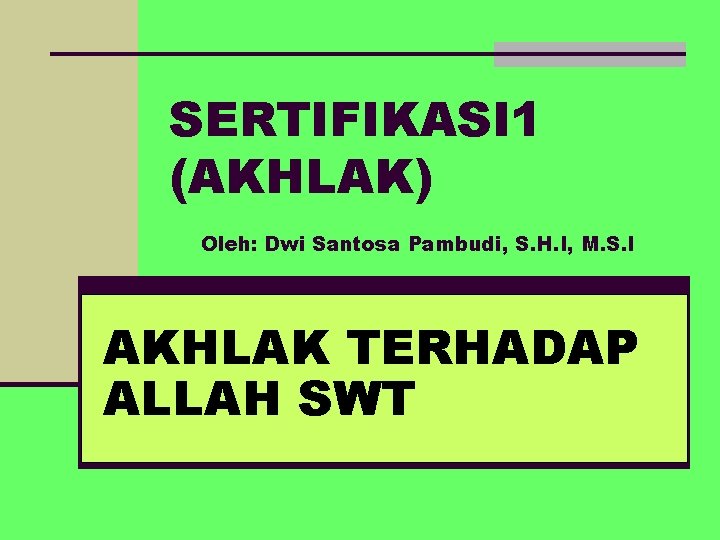 SERTIFIKASI 1 (AKHLAK) Oleh: Dwi Santosa Pambudi, S. H. I, M. S. I AKHLAK