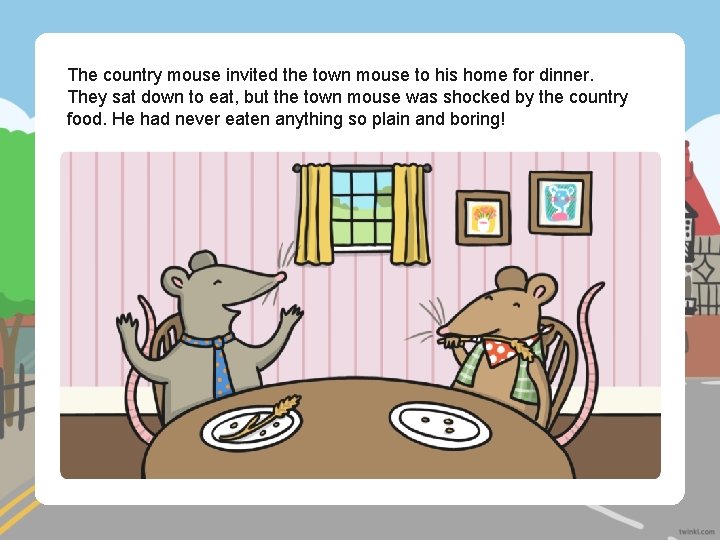 The country mouse invited the town mouse to his home for dinner. They sat
