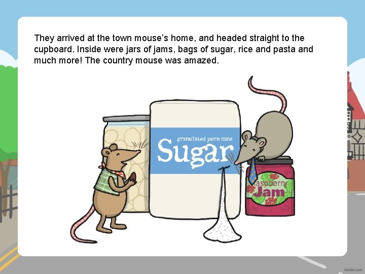 They arrived at the town mouse’s home, and headed straight to the cupboard. Inside