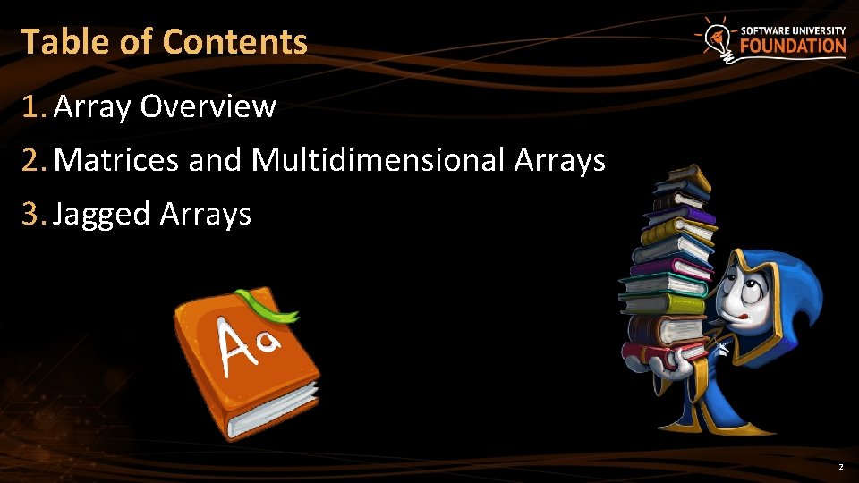 Table of Contents 1. Array Overview 2. Matrices and Multidimensional Arrays 3. Jagged Arrays