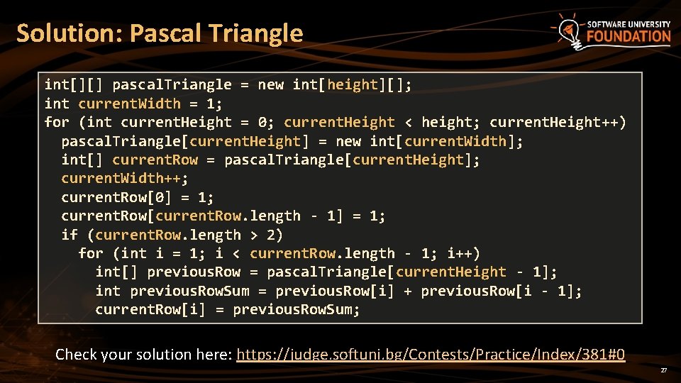 Solution: Pascal Triangle int[][] pascal. Triangle = new int[height][]; int current. Width = 1;