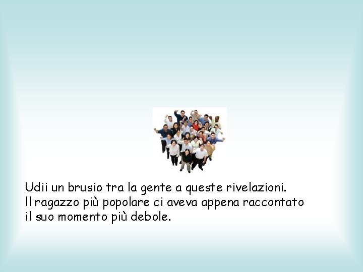 Udii un brusio tra la gente a queste rivelazioni. ll ragazzo più popolare ci