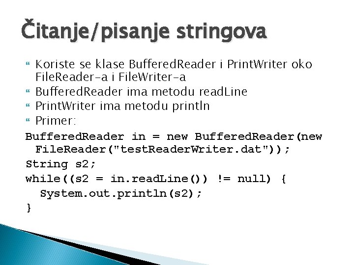 Čitanje/pisanje stringova Koriste se klase Buffered. Reader i Print. Writer oko File. Reader-a i
