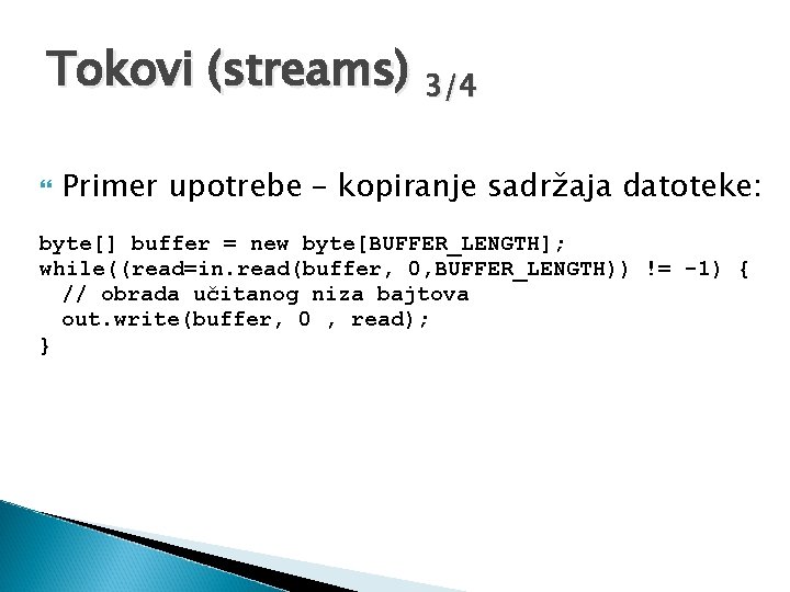 Tokovi (streams) 3/4 Primer upotrebe – kopiranje sadržaja datoteke: byte[] buffer = new byte[BUFFER_LENGTH];