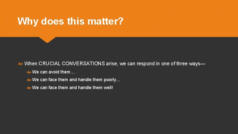 Why does this matter? When CRUCIAL CONVERSATIONS arise, we can respond in one of